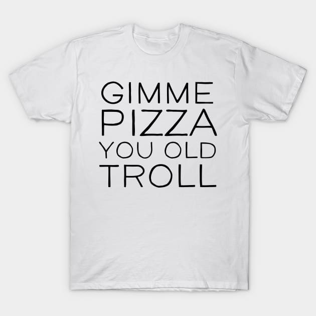 Gimme Pizza You Old Troll T-Shirt by mivpiv